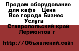 Продам оборудование для кафе › Цена ­ 5 - Все города Бизнес » Услуги   . Ставропольский край,Лермонтов г.